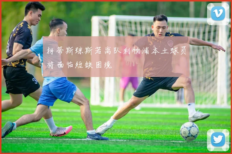 柯蒂斯琼斯若离队利物浦本土球员将面临短缺困境
