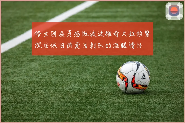 修女团成员感慨波波维奇夫妇频繁探访依旧热爱马刺队的温暖情怀