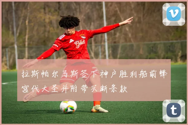 拉斯帕尔马斯签下神户胜利船前锋宫代大圣并附带买断条款