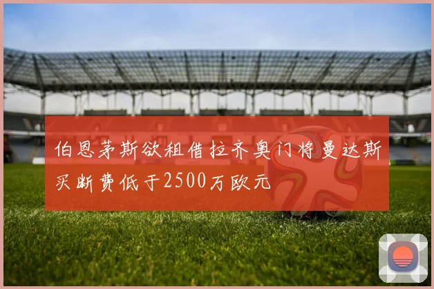 伯恩茅斯欲租借拉齐奥门将曼达斯买断费低于2500万欧元