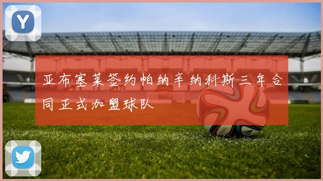亚布塞莱签约帕纳辛纳科斯三年合同正式加盟球队