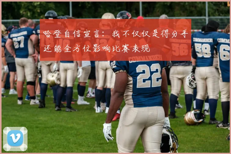 哈登自信宣言：我不仅仅是得分手还能全方位影响比赛表现