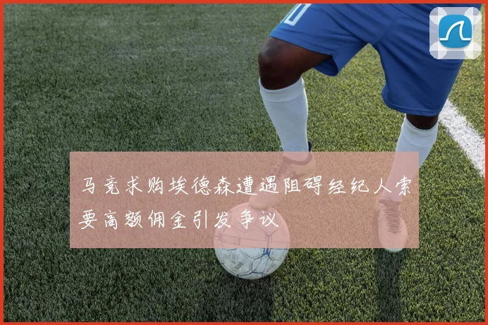 马竞求购埃德森遭遇阻碍经纪人索要高额佣金引发争议