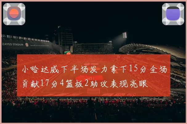 小哈达威下半场发力拿下15分全场贡献17分4篮板2助攻表现亮眼