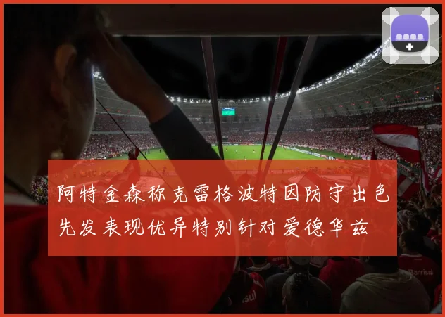 阿特金森称克雷格波特因防守出色先发表现优异特别针对爱德华兹