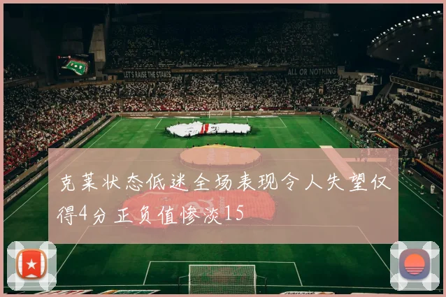 克莱状态低迷全场表现令人失望仅得4分正负值惨淡15