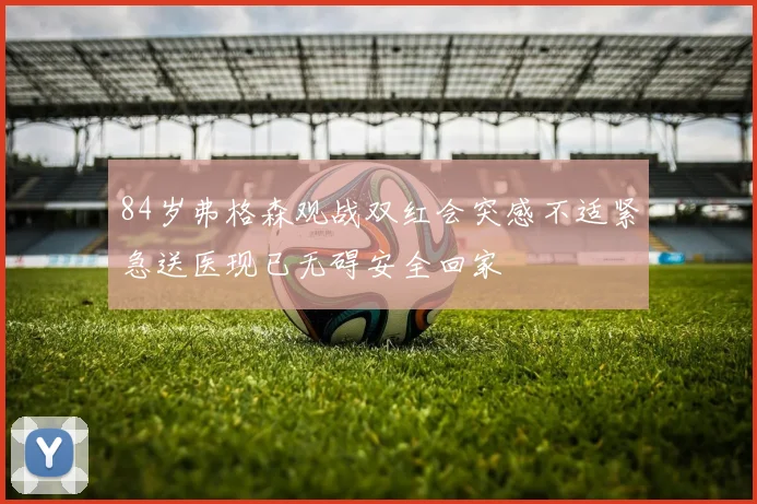 84岁弗格森观战双红会突感不适紧急送医现已无碍安全回家
