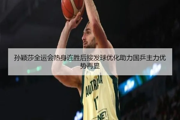 孙颖莎全运会热身连胜后接发球优化助力国乒主力优势再显 | ayx